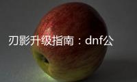 刃影升级指南：dnf公益服必看技巧