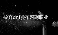 放弃dnf发布网副职业的步骤解析