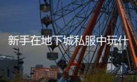 新手在地下城私服中玩什么职业好？