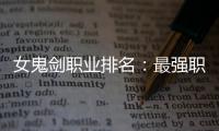 女鬼剑职业排名：最强职业推荐