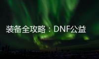 装备全攻略：DNF公益服升级必备指南