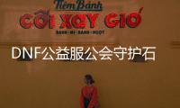 DNF公益服公会守护石升级步骤