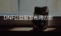 DNF公益服发布网刃影装备处理技巧