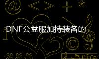 DNF公益服加持装备的养成技巧解析