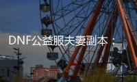 DNF公益服夫妻副本：一起冒险的最佳选择