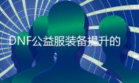 DNF公益服装备提升的详细步骤指南