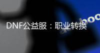 DNF公益服：职业转换带来的新体验