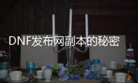 DNF发布网副本的秘密与技巧