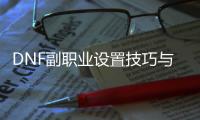 DNF副职业设置技巧与建议