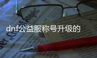 dnf公益服称号升级的五大技巧