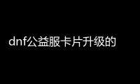 dnf公益服卡片升级的最佳方法