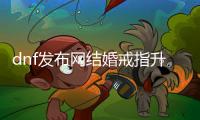 dnf发布网结婚戒指升级的步骤