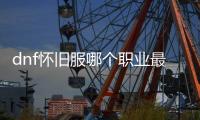 dnf怀旧服哪个职业最适合你？