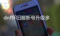 dnf怀旧服新号升级多久能完成？